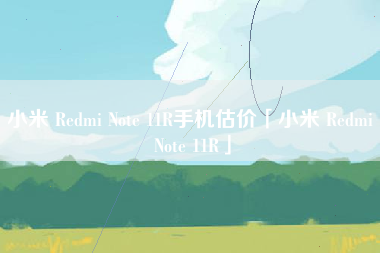 小米 Redmi Note 11R手机估价「小米 Redmi Note 11R」