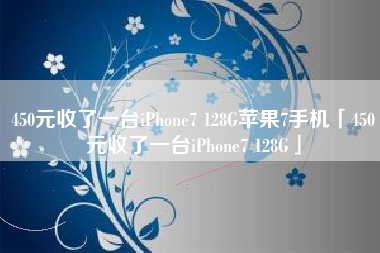450元收了一台iPhone7 128G苹果7手机「450元收了一台iPhone7 128G」