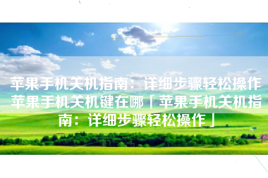 苹果手机关机指南：详细步骤轻松操作苹果手机关机键在哪「苹果手机关机指南：详细步骤轻松操作」