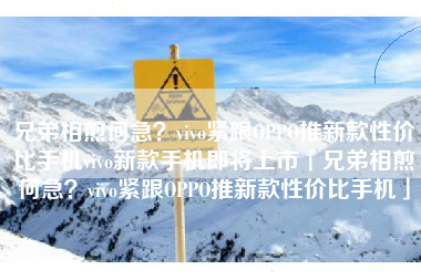 兄弟相煎何急？vivo紧跟OPPO推新款性价比手机vivo新款手机即将上市「兄弟相煎何急？vivo紧跟OPPO推新款性价比手机」