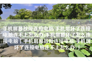 手机屏幕故障连接电脑(手机屏坏了连接电脑连不上怎么办)手机屏幕坏了怎么连接电脑「手机屏幕故障连接电脑(手机屏坏了连接电脑连不上怎么办)」