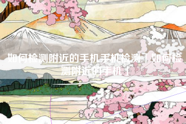 如何检测附近的手机手机检测「如何检测附近的手机」
