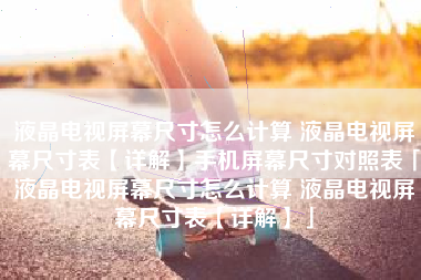 液晶电视屏幕尺寸怎么计算 液晶电视屏幕尺寸表【详解】手机屏幕尺寸对照表「液晶电视屏幕尺寸怎么计算 液晶电视屏幕尺寸表【详解】」