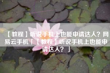 【教程】听说手机上也能申请达人?网易云手机「【教程】听说手机上也能申请达人?」 【教程】听说手机上也能申请达人?网易云手机「【教程】听说手机上也能申请达人?」