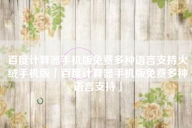 百度计算器手机版免费多种语言支持火绒手机版「百度计算器手机版免费多种语言支持」