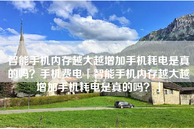 智能手机内存越大越增加手机耗电是真的吗？手机费电「智能手机内存越大越增加手机耗电是真的吗？」