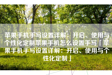 苹果手机手写设置详解：开启、使用与个性化定制苹果手机怎么设置手写「苹果手机手写设置详解：开启、使用与个性化定制」