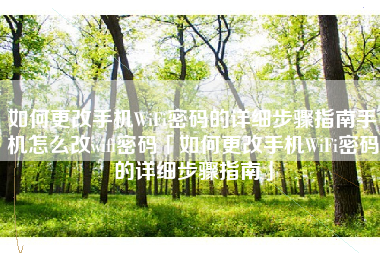 如何更改手机WiFi密码的详细步骤指南手机怎么改wifi密码「如何更改手机WiFi密码的详细步骤指南」