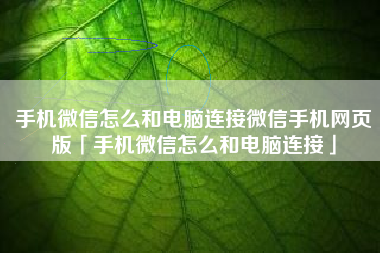 手机微信怎么和电脑连接微信手机网页版「手机微信怎么和电脑连接」