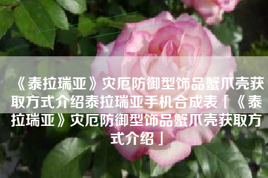 《泰拉瑞亚》灾厄防御型饰品蟹爪壳获取方式介绍泰拉瑞亚手机合成表「《泰拉瑞亚》灾厄防御型饰品蟹爪壳获取方式介绍」