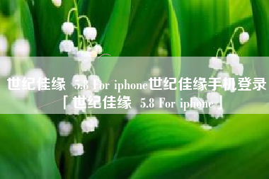 世纪佳缘  5.8 For iphone世纪佳缘手机登录「世纪佳缘  5.8 For iphone」