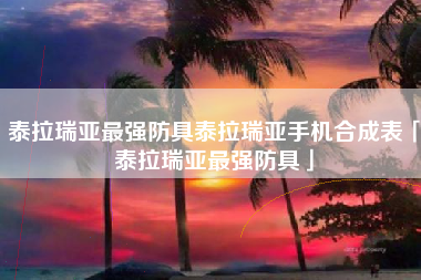 泰拉瑞亚最强防具泰拉瑞亚手机合成表「泰拉瑞亚最强防具」