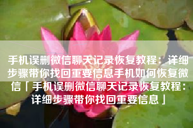 手机误删微信聊天记录恢复教程：详细步骤带你找回重要信息手机如何恢复微信「手机误删微信聊天记录恢复教程：详细步骤带你找回重要信息」