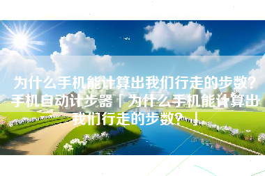 为什么手机能计算出我们行走的步数？手机自动计步器「为什么手机能计算出我们行走的步数？」