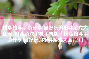 横版格斗手游分享 最好玩的格斗游戏大全2024格斗游戏单机手机版「横版格斗手游分享 最好玩的格斗游戏大全2024」