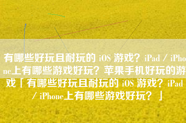 有哪些好玩且耐玩的 iOS 游戏？iPad／iPhone上有哪些游戏好玩？苹果手机好玩的游戏「有哪些好玩且耐玩的 iOS 游戏？iPad／iPhone上有哪些游戏好玩？」