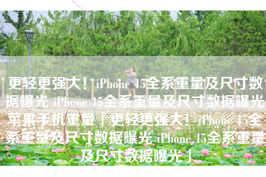 更轻更强大！iPhone 15全系重量及尺寸数据曝光 iPhone 15全系重量及尺寸数据曝光苹果手机重量「更轻更强大！iPhone 15全系重量及尺寸数据曝光 iPhone 15全系重量及尺寸数据曝光」