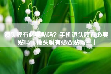 镜头膜有必要贴吗？手机镜头膜有必要贴吗「镜头膜有必要贴吗？」