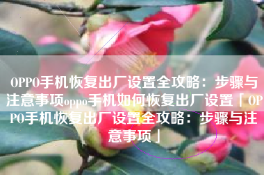 OPPO手机恢复出厂设置全攻略：步骤与注意事项oppo手机如何恢复出厂设置「OPPO手机恢复出厂设置全攻略：步骤与注意事项」