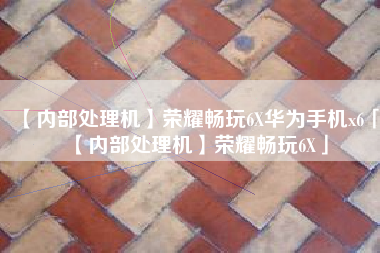 【内部处理机】荣耀畅玩6X华为手机x6「【内部处理机】荣耀畅玩6X」