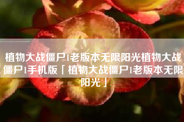 植物大战僵尸1老版本无限阳光植物大战僵尸1手机版「植物大战僵尸1老版本无限阳光」