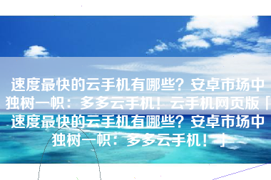 速度最快的云手机有哪些？安卓市场中独树一帜：多多云手机！云手机网页版「速度最快的云手机有哪些？安卓市场中独树一帜：多多云手机！」