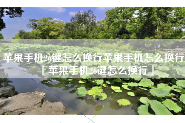 苹果手机26键怎么换行苹果手机怎么换行「苹果手机26键怎么换行」