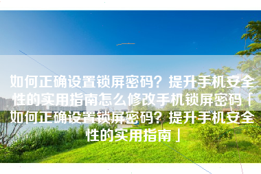 如何正确设置锁屏密码？提升手机安全性的实用指南怎么修改手机锁屏密码「如何正确设置锁屏密码？提升手机安全性的实用指南」