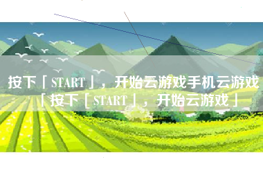 按下「START」，开始云游戏手机云游戏「按下「START」，开始云游戏」