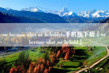 we become what we beholdgta手机版下载「we become what we behold」