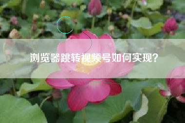 浏览器跳转视频号如何实现？