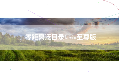 零距离泛目录kevin至尊版