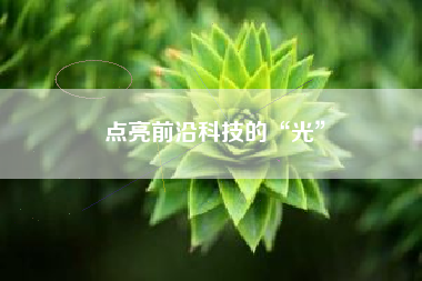 点亮前沿科技的“光”