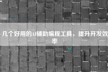 几个好用的AI辅助编程工具，提升开发效率