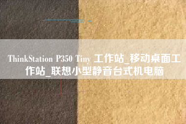 ThinkStation P350 Tiny 工作站_移动桌面工作站_联想小型静音台式机电脑