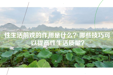 性生活前戏的作用是什么？哪些技巧可以提高性生活质量？