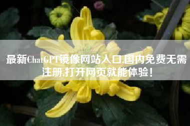 最新ChatGPT镜像网站入口,国内免费无需注册,打开网页就能体验！