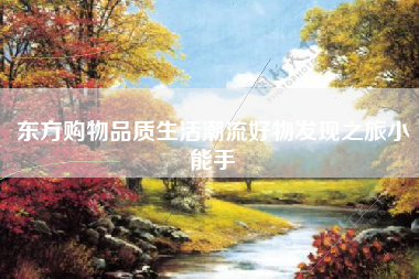 东方购物品质生活潮流好物发现之旅小能手