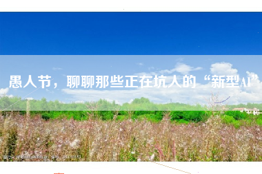愚人节，聊聊那些正在坑人的“新型AI”