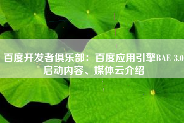 百度开发者俱乐部：百度应用引擎BAE 3.0启动内容、媒体云介绍