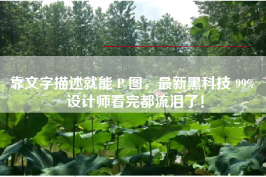 靠文字描述就能 P 图，最新黑科技 99% 设计师看完都流泪了！