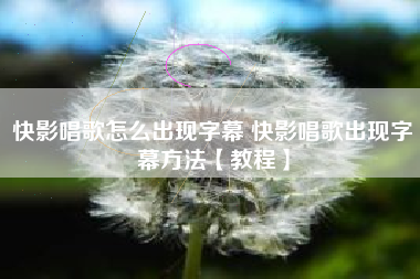 快影唱歌怎么出现字幕 快影唱歌出现字幕方法【教程】