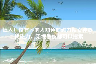慎入！仅有1%的人知道的磁力搜索神器，找磁力，无视敏感都可以搜索