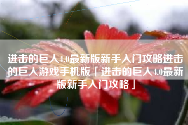 进击的巨人4.0最新版新手入门攻略进击的巨人游戏手机版「进击的巨人4.0最新版新手入门攻略」
