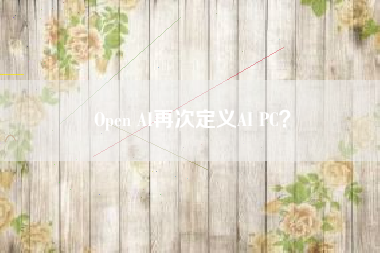 Open AI再次定义AI PC？