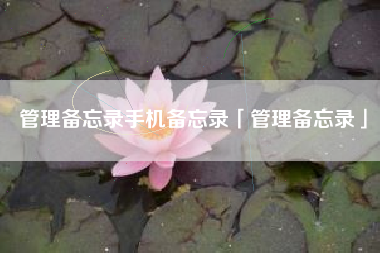 管理备忘录手机备忘录「管理备忘录」