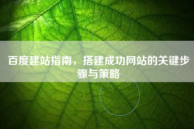 百度建站指南，搭建成功网站的关键步骤与策略