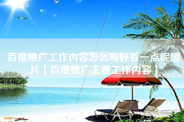 百度推广工作内容怎么写好看一点呢图片【百度推广主要工作内容】