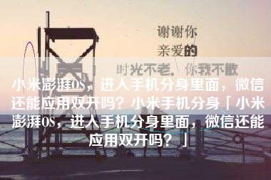 小米澎湃OS，进入手机分身里面，微信还能应用双开吗？小米手机分身「小米澎湃OS，进入手机分身里面，微信还能应用双开吗？」