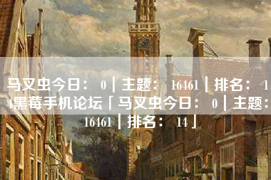 马叉虫今日： 0｜主题： 16461｜排名： 14黑莓手机论坛「马叉虫今日： 0｜主题： 16461｜排名： 14」